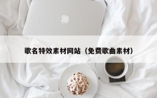 河池歌名特效素材网站（免费歌曲素材）